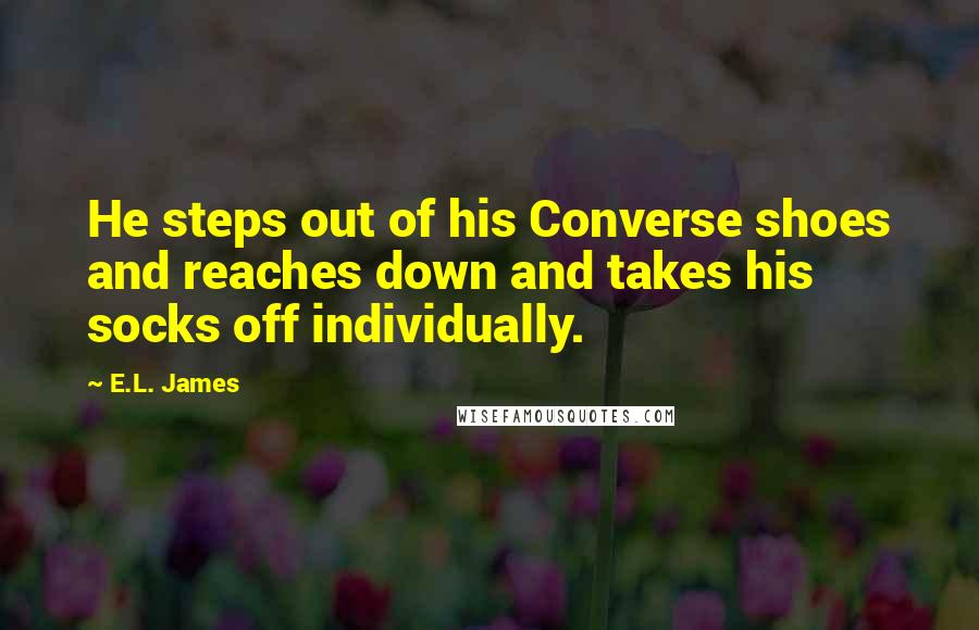 E.L. James Quotes: He steps out of his Converse shoes and reaches down and takes his socks off individually.