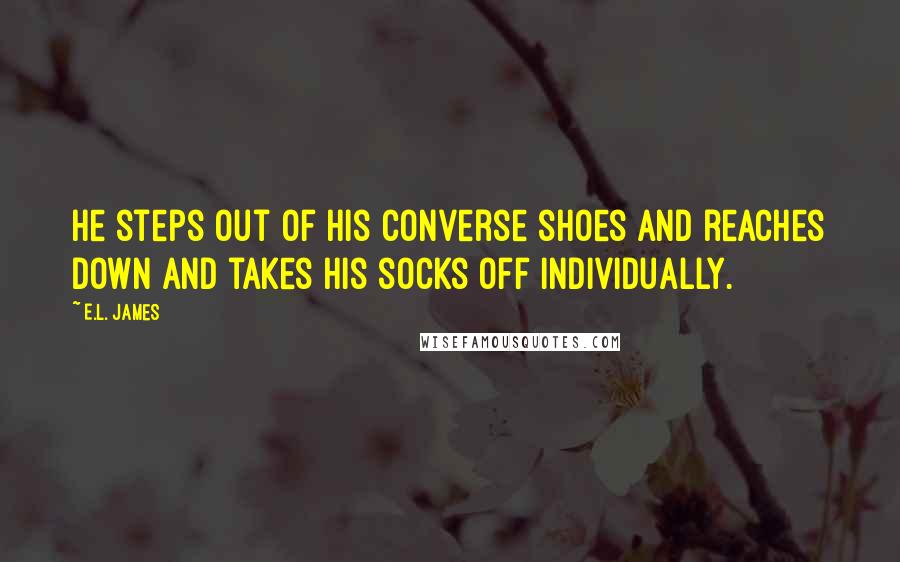 E.L. James Quotes: He steps out of his Converse shoes and reaches down and takes his socks off individually.