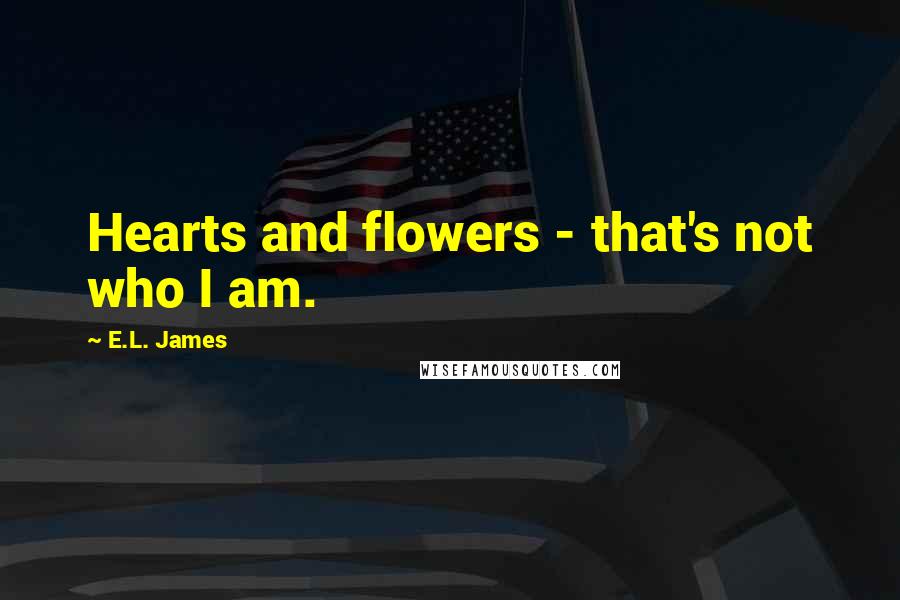 E.L. James Quotes: Hearts and flowers - that's not who I am.