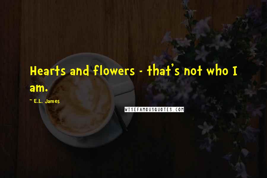 E.L. James Quotes: Hearts and flowers - that's not who I am.