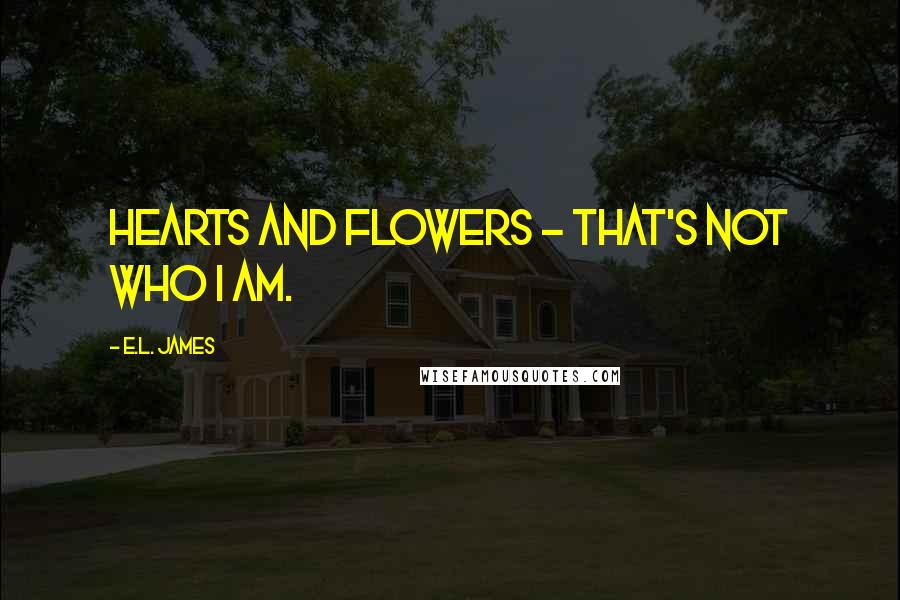 E.L. James Quotes: Hearts and flowers - that's not who I am.