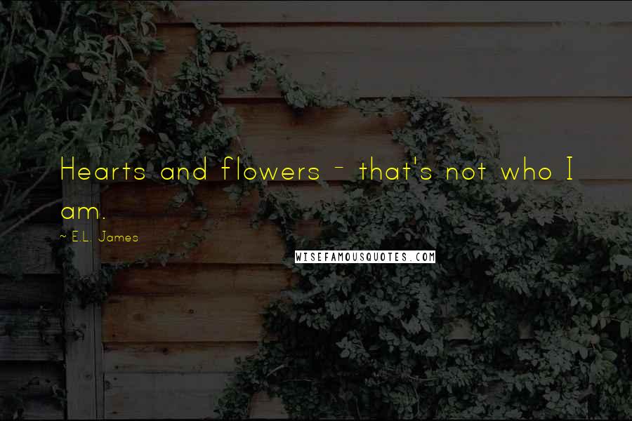 E.L. James Quotes: Hearts and flowers - that's not who I am.