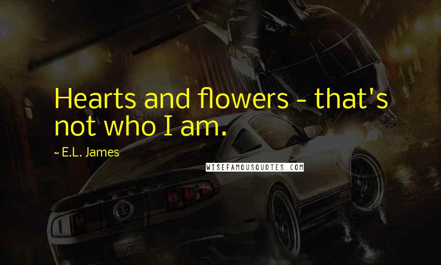 E.L. James Quotes: Hearts and flowers - that's not who I am.