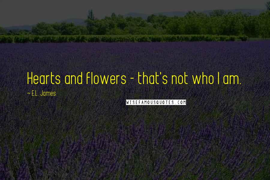 E.L. James Quotes: Hearts and flowers - that's not who I am.