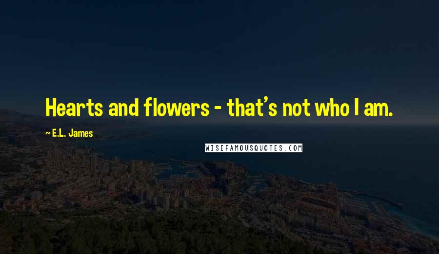 E.L. James Quotes: Hearts and flowers - that's not who I am.