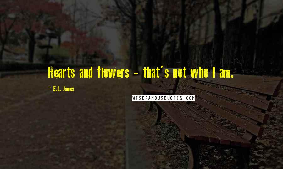 E.L. James Quotes: Hearts and flowers - that's not who I am.