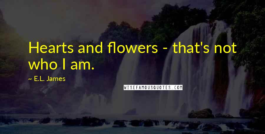 E.L. James Quotes: Hearts and flowers - that's not who I am.