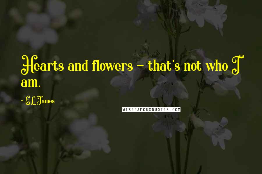 E.L. James Quotes: Hearts and flowers - that's not who I am.