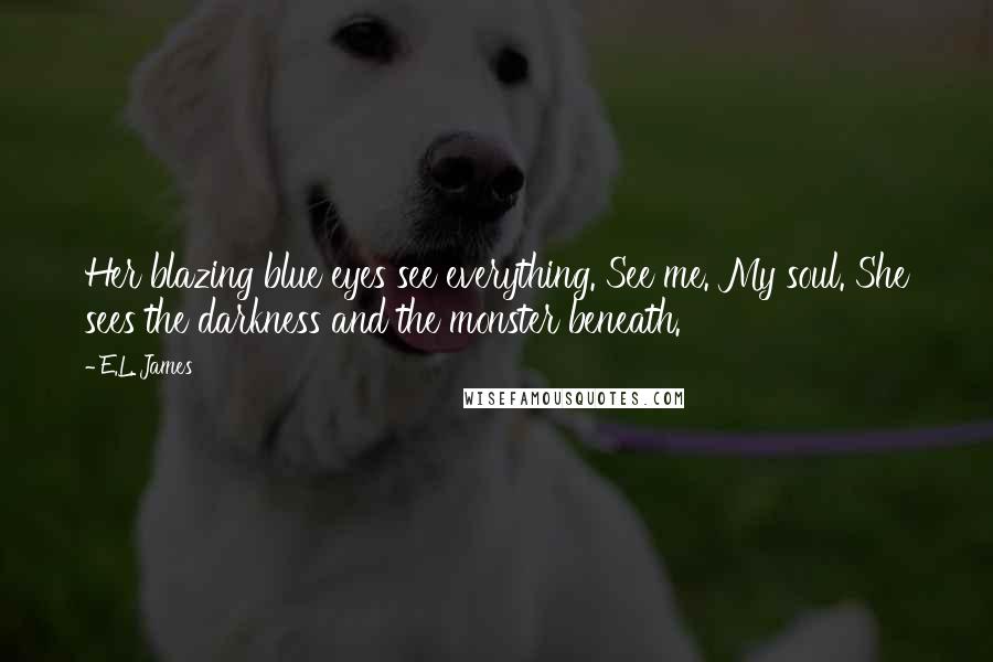 E.L. James Quotes: Her blazing blue eyes see everything. See me. My soul. She sees the darkness and the monster beneath.