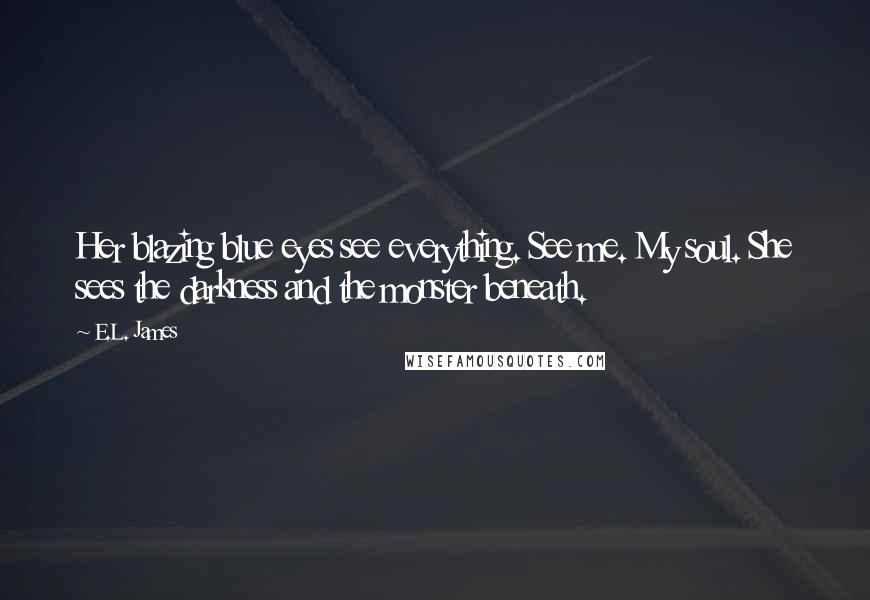 E.L. James Quotes: Her blazing blue eyes see everything. See me. My soul. She sees the darkness and the monster beneath.