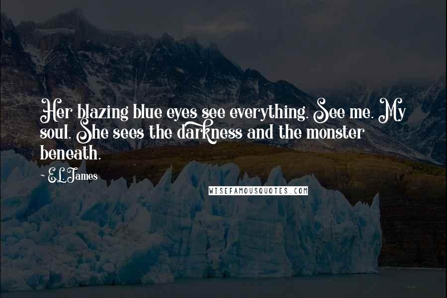 E.L. James Quotes: Her blazing blue eyes see everything. See me. My soul. She sees the darkness and the monster beneath.