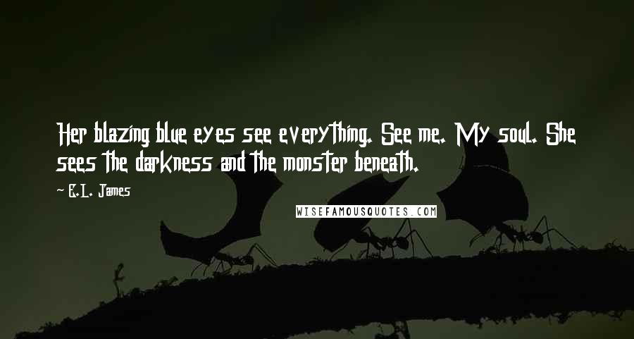 E.L. James Quotes: Her blazing blue eyes see everything. See me. My soul. She sees the darkness and the monster beneath.