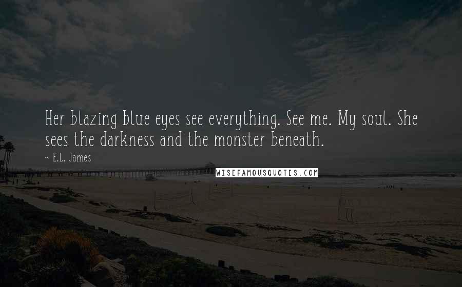 E.L. James Quotes: Her blazing blue eyes see everything. See me. My soul. She sees the darkness and the monster beneath.