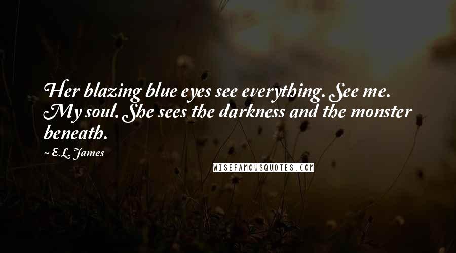 E.L. James Quotes: Her blazing blue eyes see everything. See me. My soul. She sees the darkness and the monster beneath.