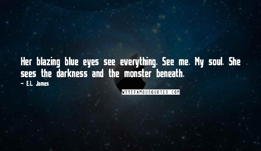 E.L. James Quotes: Her blazing blue eyes see everything. See me. My soul. She sees the darkness and the monster beneath.