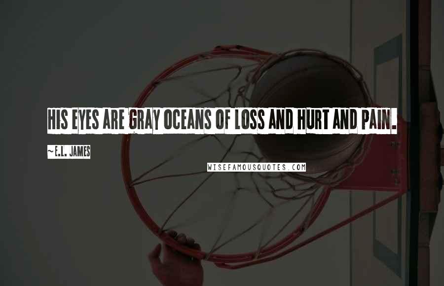 E.L. James Quotes: His eyes are gray oceans of loss and hurt and pain.