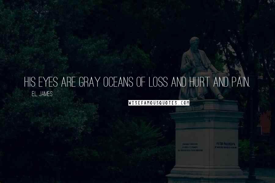 E.L. James Quotes: His eyes are gray oceans of loss and hurt and pain.