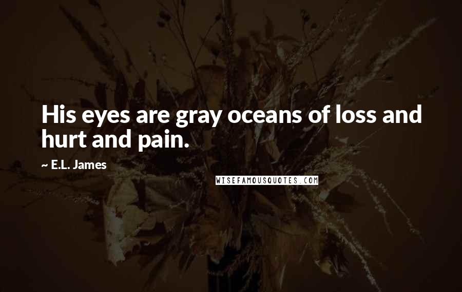 E.L. James Quotes: His eyes are gray oceans of loss and hurt and pain.