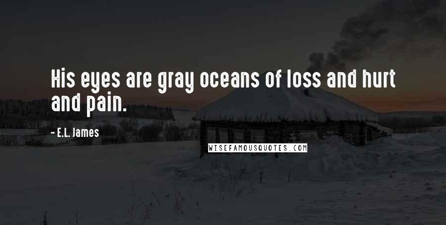 E.L. James Quotes: His eyes are gray oceans of loss and hurt and pain.