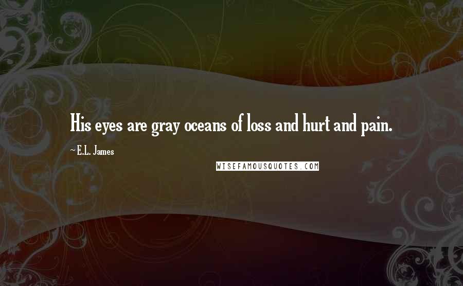 E.L. James Quotes: His eyes are gray oceans of loss and hurt and pain.