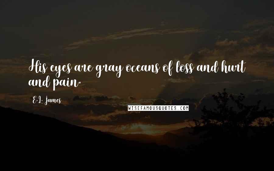 E.L. James Quotes: His eyes are gray oceans of loss and hurt and pain.