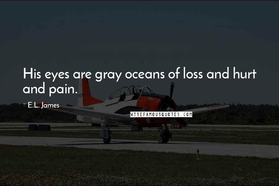 E.L. James Quotes: His eyes are gray oceans of loss and hurt and pain.