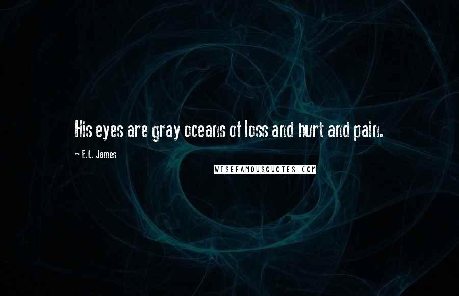 E.L. James Quotes: His eyes are gray oceans of loss and hurt and pain.