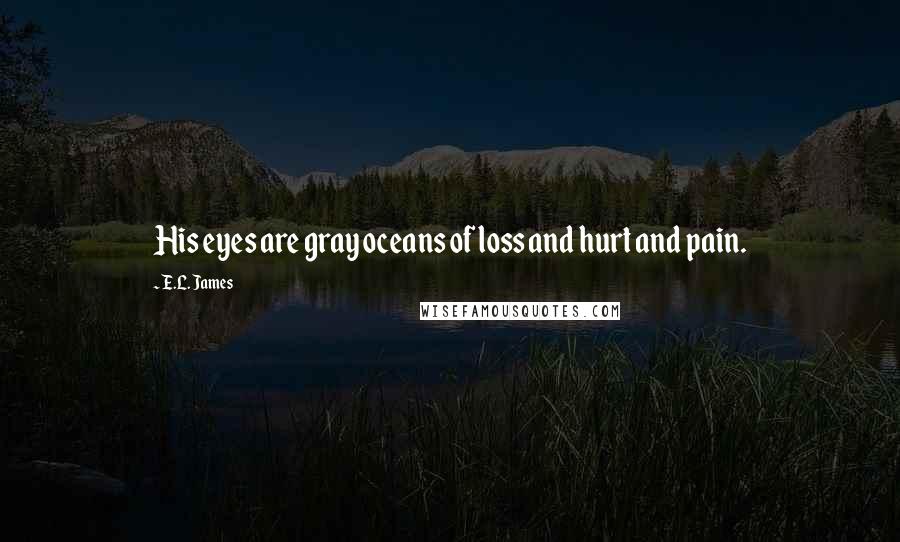 E.L. James Quotes: His eyes are gray oceans of loss and hurt and pain.