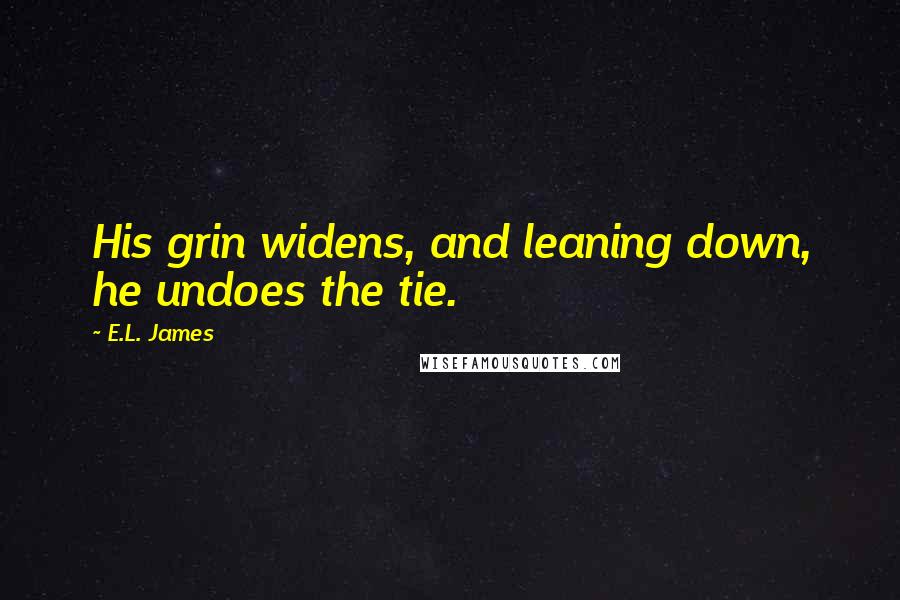 E.L. James Quotes: His grin widens, and leaning down, he undoes the tie.