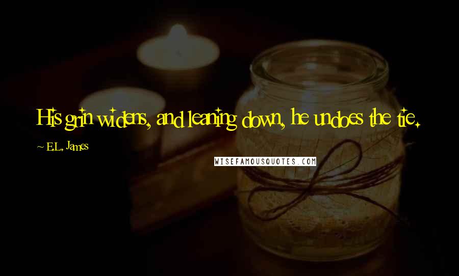 E.L. James Quotes: His grin widens, and leaning down, he undoes the tie.