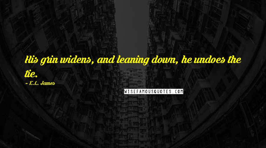 E.L. James Quotes: His grin widens, and leaning down, he undoes the tie.