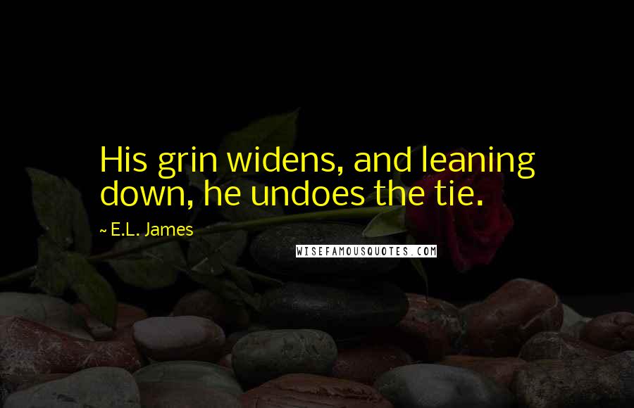 E.L. James Quotes: His grin widens, and leaning down, he undoes the tie.