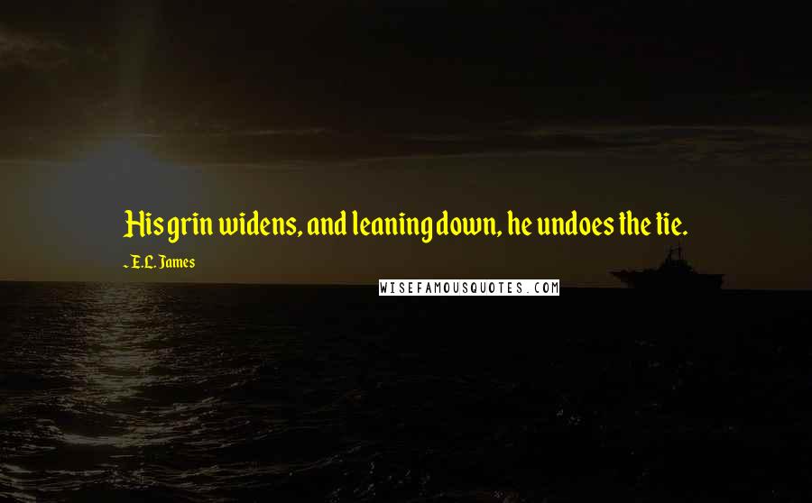 E.L. James Quotes: His grin widens, and leaning down, he undoes the tie.