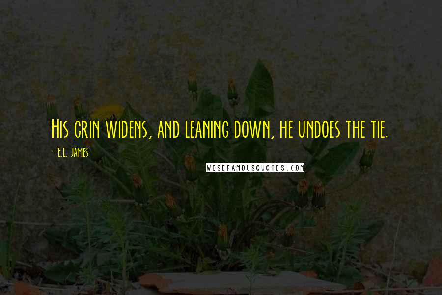 E.L. James Quotes: His grin widens, and leaning down, he undoes the tie.