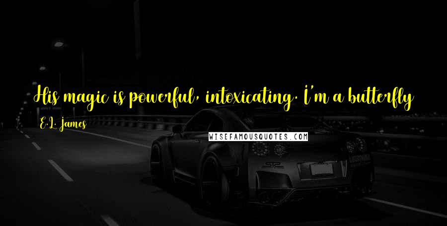 E.L. James Quotes: His magic is powerful, intoxicating. I'm a butterfly caught in his net, unable and unwilling to escape. I'm his ... totally his. (Ana to Christian)