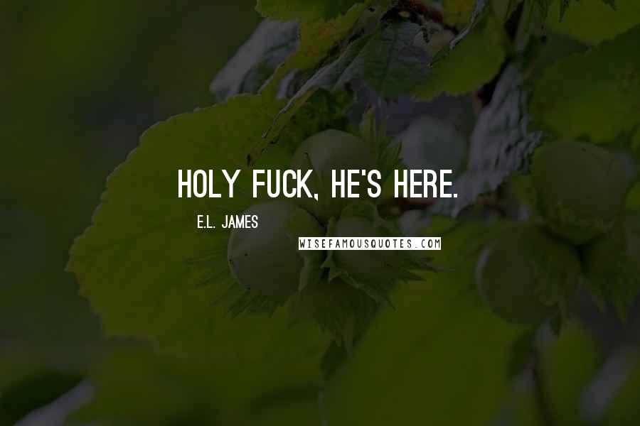 E.L. James Quotes: Holy fuck, he's here.