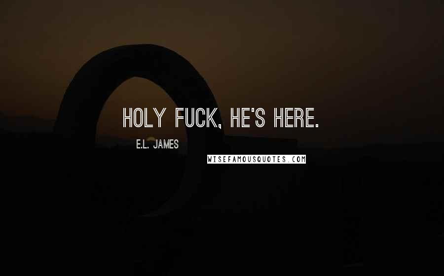 E.L. James Quotes: Holy fuck, he's here.