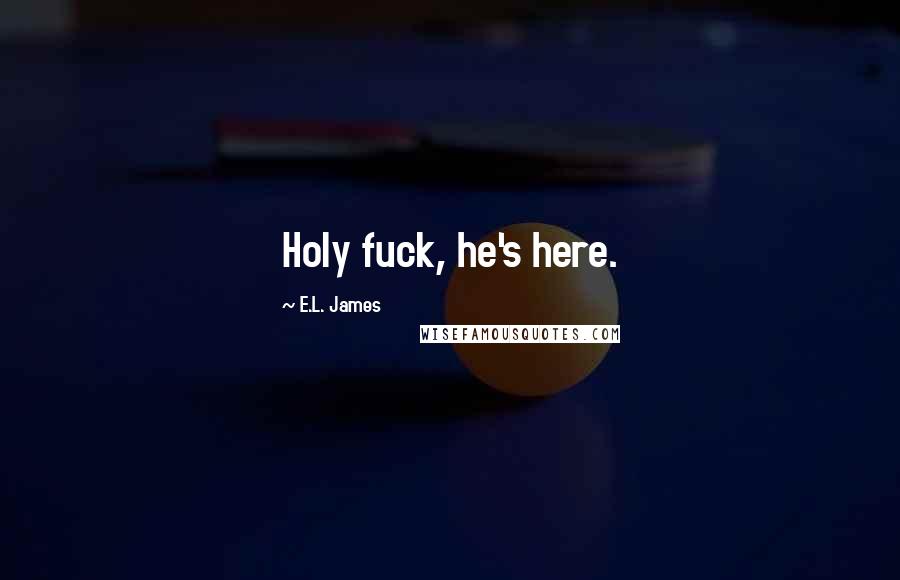 E.L. James Quotes: Holy fuck, he's here.