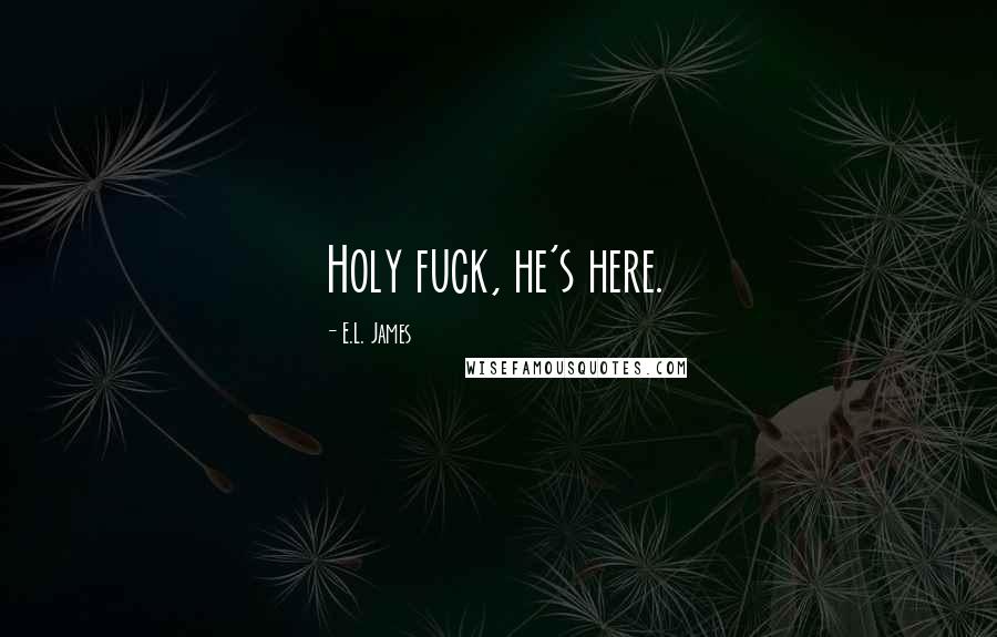 E.L. James Quotes: Holy fuck, he's here.