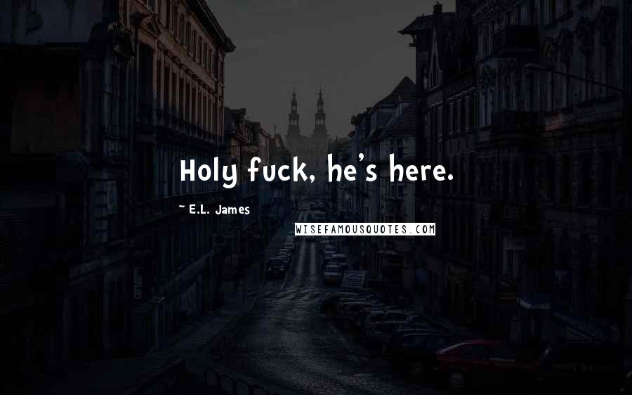 E.L. James Quotes: Holy fuck, he's here.