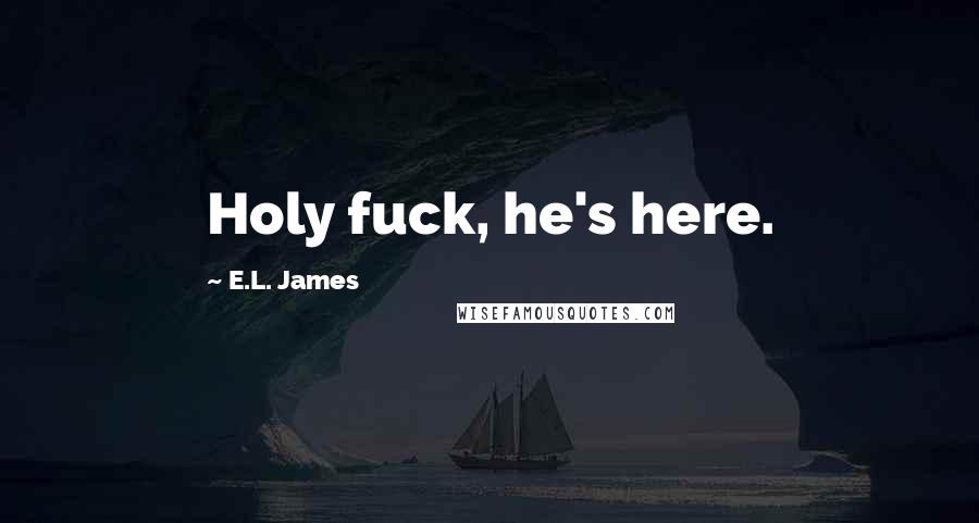 E.L. James Quotes: Holy fuck, he's here.