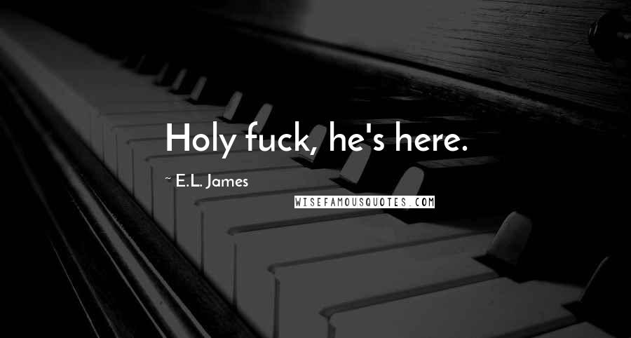 E.L. James Quotes: Holy fuck, he's here.