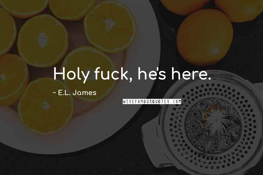 E.L. James Quotes: Holy fuck, he's here.