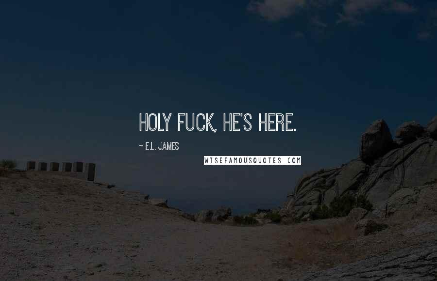 E.L. James Quotes: Holy fuck, he's here.