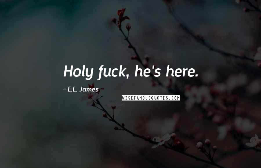 E.L. James Quotes: Holy fuck, he's here.