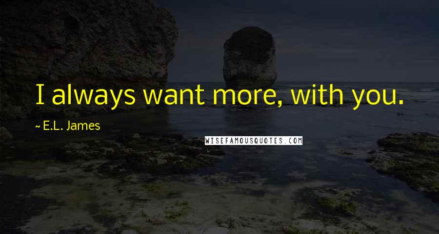 E.L. James Quotes: I always want more, with you.