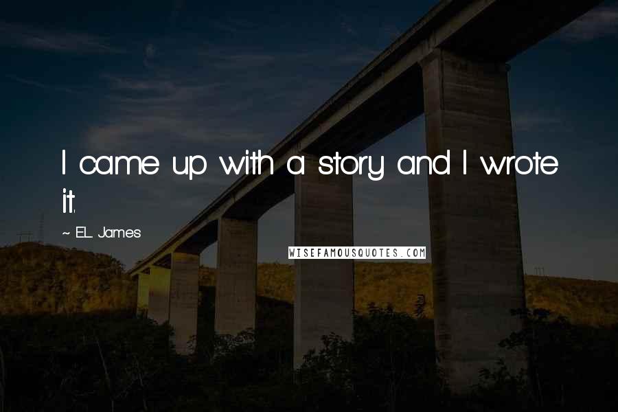E.L. James Quotes: I came up with a story and I wrote it.