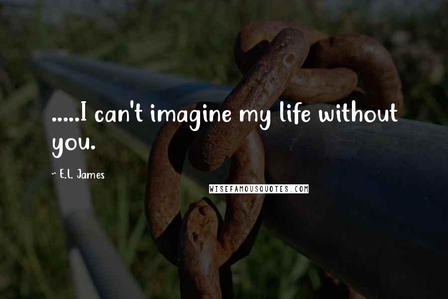 E.L. James Quotes: .....I can't imagine my life without you.