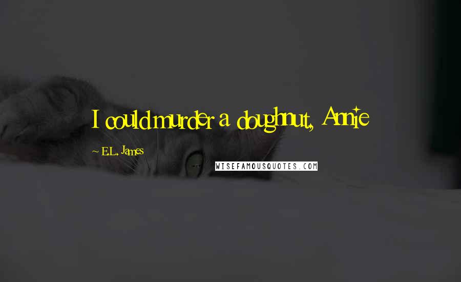 E.L. James Quotes: I could murder a doughnut, Annie