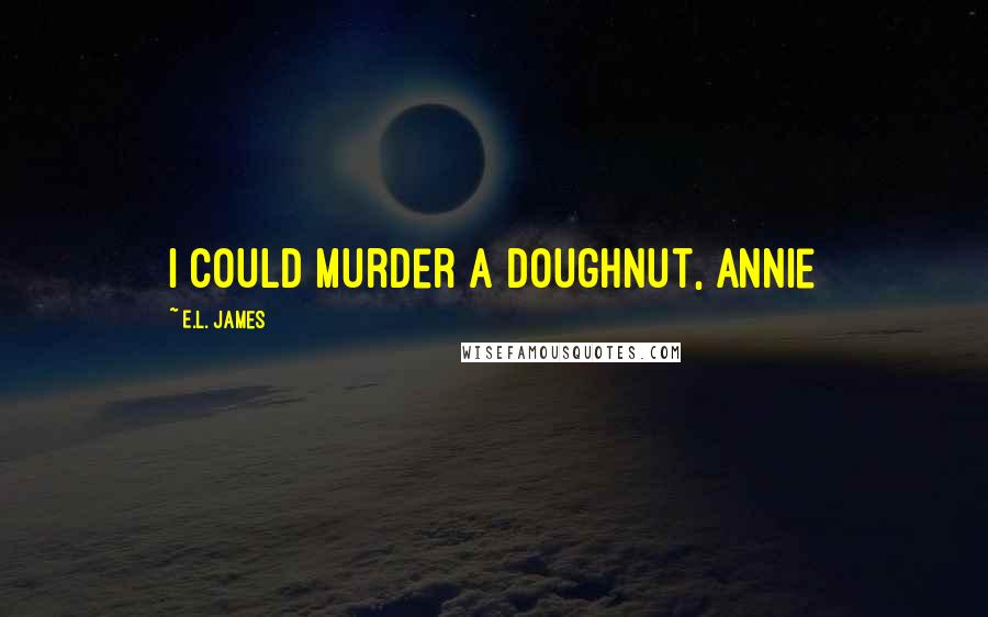 E.L. James Quotes: I could murder a doughnut, Annie